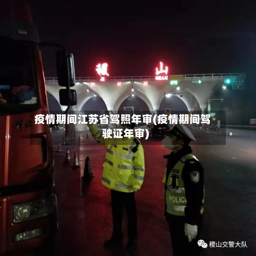 疫情期间江苏省驾照年审(疫情期间驾驶证年审)-第2张图片