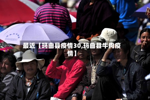最近【玛曲县疫情30,玛曲县牛肉疫情】-第3张图片