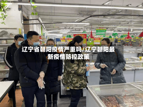 辽宁省朝阳疫情严重吗/辽宁朝阳最新疫情防控政策