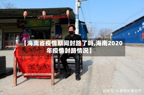 【海南省疫情期间封路了吗,海南2020年疫情封路情况】