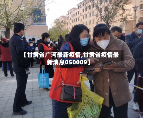 【甘肃省广河最新疫情,甘肃省疫情最新消息050009】