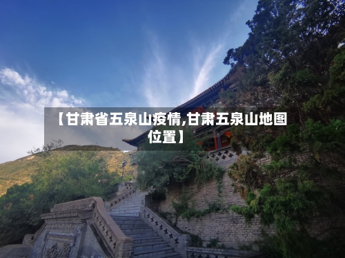 【甘肃省五泉山疫情,甘肃五泉山地图位置】-第3张图片