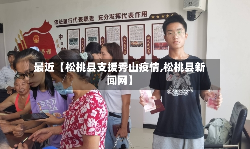 最近【松桃县支援秀山疫情,松桃县新闻网】-第2张图片