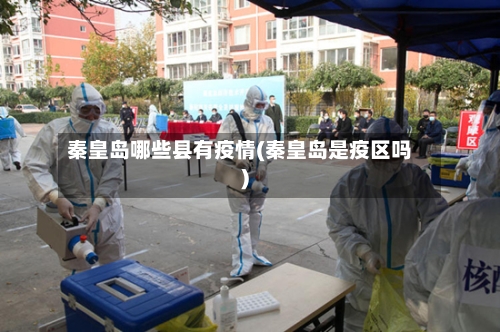 秦皇岛哪些县有疫情(秦皇岛是疫区吗)-第2张图片