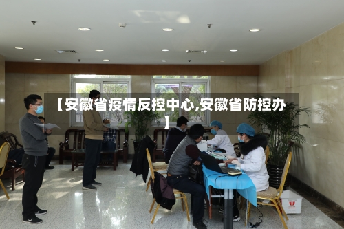 【安徽省疫情反控中心,安徽省防控办】
