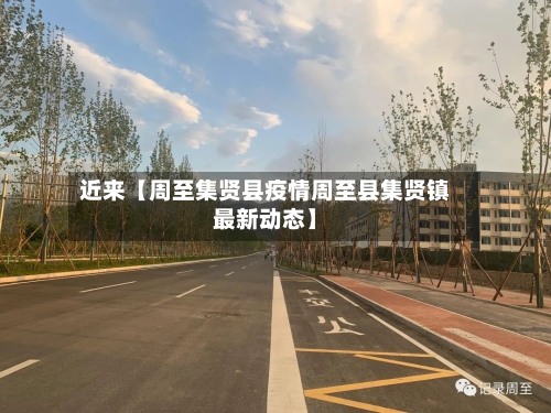 近来【周至集贤县疫情周至县集贤镇最新动态】