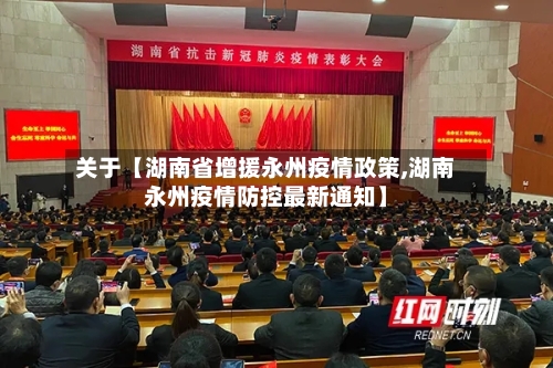 关于【湖南省增援永州疫情政策,湖南永州疫情防控最新通知】