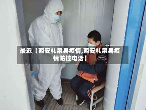 最近【西安礼泉县疫情,西安礼泉县疫情防控电话】-第3张图片