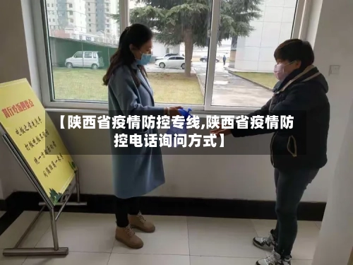 【陕西省疫情防控专线,陕西省疫情防控电话询问方式】-第2张图片