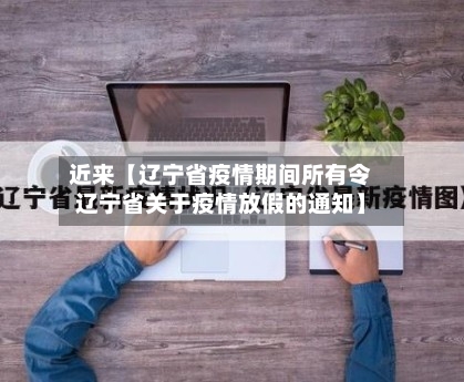 近来【辽宁省疫情期间所有令辽宁省关于疫情放假的通知】