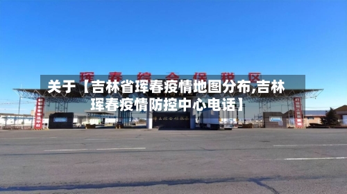 关于【吉林省珲春疫情地图分布,吉林珲春疫情防控中心电话】