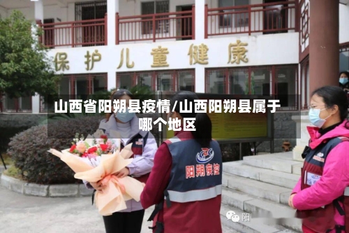 山西省阳朔县疫情/山西阳朔县属于哪个地区