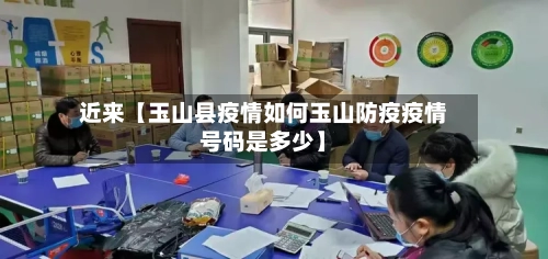 近来【玉山县疫情如何玉山防疫疫情号码是多少】