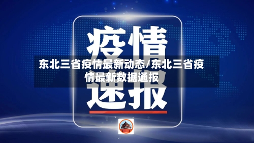 东北三省疫情最新动态/东北三省疫情最新数据通报
