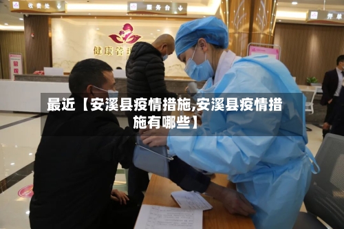 最近【安溪县疫情措施,安溪县疫情措施有哪些】