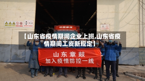【山东省疫情期间企业上班,山东省疫情期间工资新规定】-第3张图片