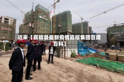 近来【嘉福县最新疫情嘉福集团百度百科】