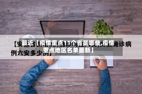 最近【疫情重点11个省是哪些,疫情重点地区名单最新】-第2张图片