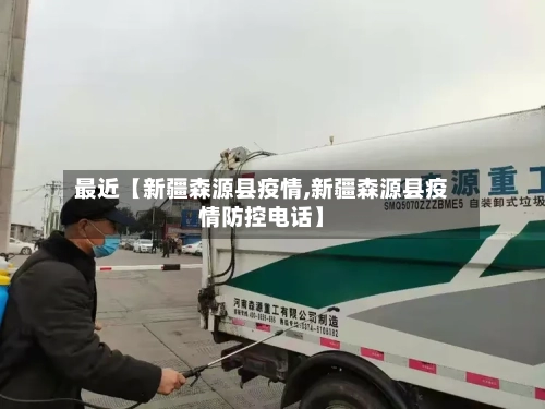 最近【新疆森源县疫情,新疆森源县疫情防控电话】-第3张图片
