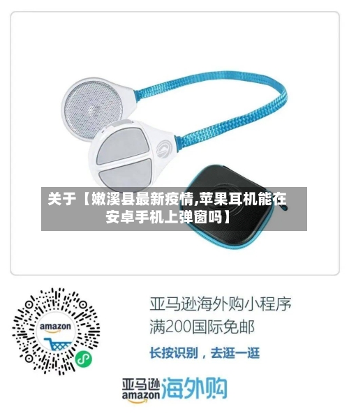 关于【嫩溪县最新疫情,苹果耳机能在安卓手机上弹窗吗】