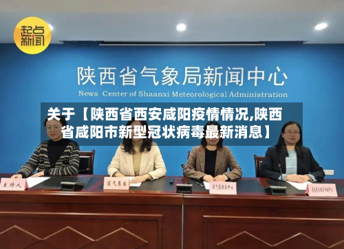 关于【陕西省西安咸阳疫情情况,陕西省咸阳市新型冠状病毒最新消息】