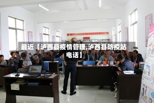 最近【泸西县疫情管理,泸西县防疫站电话】