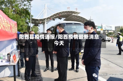 阳西县疫情通报/阳西疫情最新消息今天-第3张图片