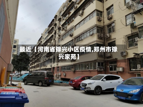 最近【河南省豫兴小区疫情,郑州市豫兴家苑】-第3张图片