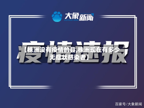 【株洲没有疫情的县,株洲现在有多少无症状感染者】-第2张图片