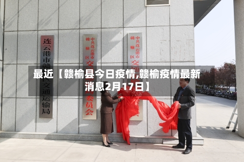最近【赣榆县今日疫情,赣榆疫情最新消息2月17日】-第2张图片