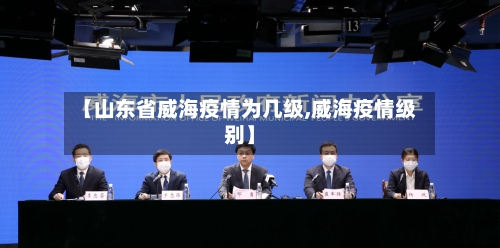 【山东省威海疫情为几级,威海疫情级别】-第2张图片