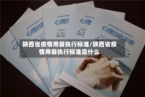 陕西省疫情用餐执行标准/陕西省疫情用餐执行标准是什么