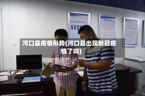 河口县疫情形势(河口县出现新冠疫情了吗)