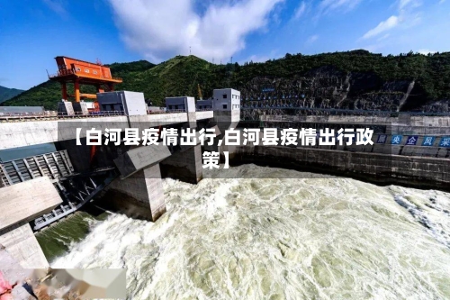 【白河县疫情出行,白河县疫情出行政策】