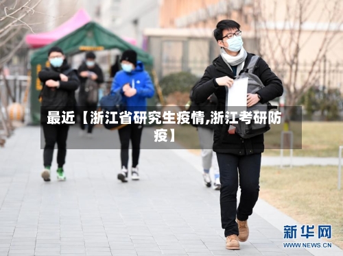 最近【浙江省研究生疫情,浙江考研防疫】-第3张图片