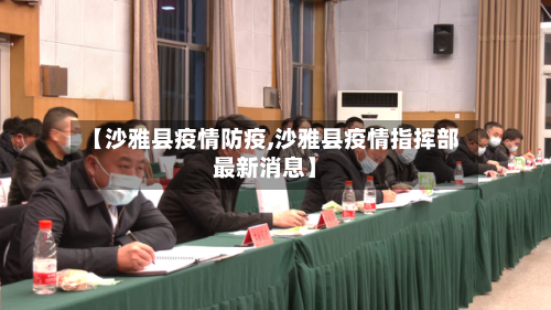 【沙雅县疫情防疫,沙雅县疫情指挥部最新消息】-第2张图片