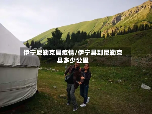 伊宁尼勒克县疫情/伊宁县到尼勒克县多少公里