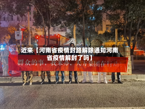 近来【河南省疫情封路解除通知河南省疫情解封了吗】-第3张图片