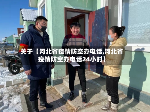 关于【河北省疫情防空办电话,河北省疫情防空办电话24小时】-第2张图片