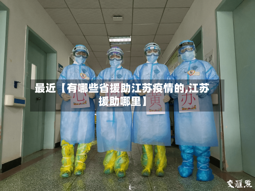 最近【有哪些省援助江苏疫情的,江苏援助哪里】