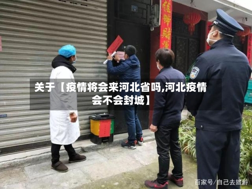 关于【疫情将会来河北省吗,河北疫情会不会封城】