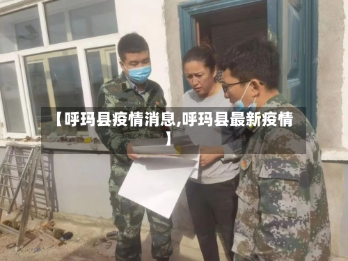 【呼玛县疫情消息,呼玛县最新疫情】
