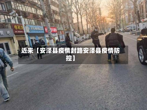 近来【安泽县疫情封路安泽县疫情防控】