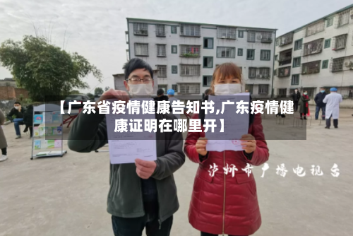【广东省疫情健康告知书,广东疫情健康证明在哪里开】