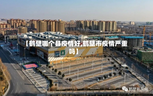 【鹤壁哪个县疫情好,鹤壁市疫情严重吗】