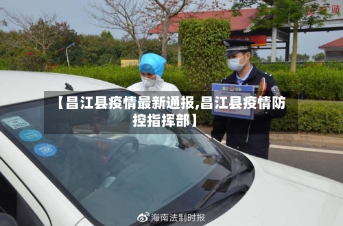 【昌江县疫情最新通报,昌江县疫情防控指挥部】
