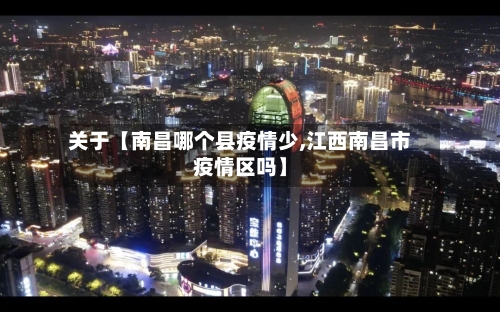 关于【南昌哪个县疫情少,江西南昌市疫情区吗】-第3张图片