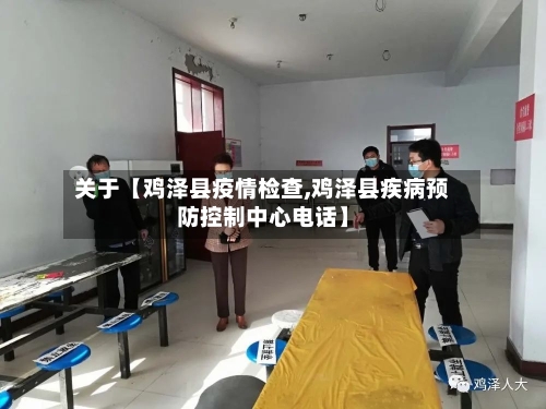 关于【鸡泽县疫情检查,鸡泽县疾病预防控制中心电话】-第3张图片