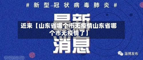 近来【山东省哪个市无疫情山东省哪个市无疫情了】-第2张图片