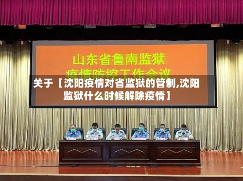 关于【沈阳疫情对省监狱的管制,沈阳监狱什么时候解除疫情】